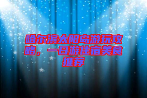 哈爾濱太陽島游玩攻略，一日游住宿美食推薦