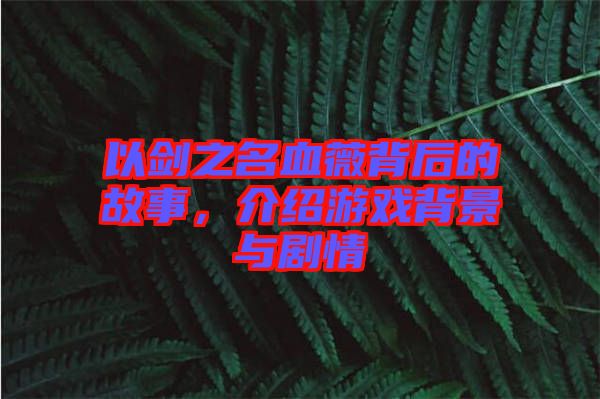 以劍之名血薇背后的故事，介紹游戲背景與劇情