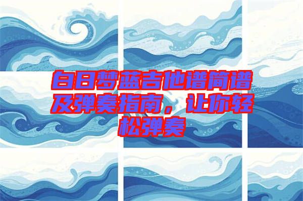 白日夢(mèng)藍(lán)吉他譜簡(jiǎn)譜及彈奏指南，讓你輕松彈奏