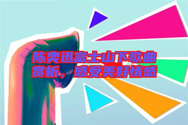 陳奕迅富士山下歌曲賞析，感受美好情感