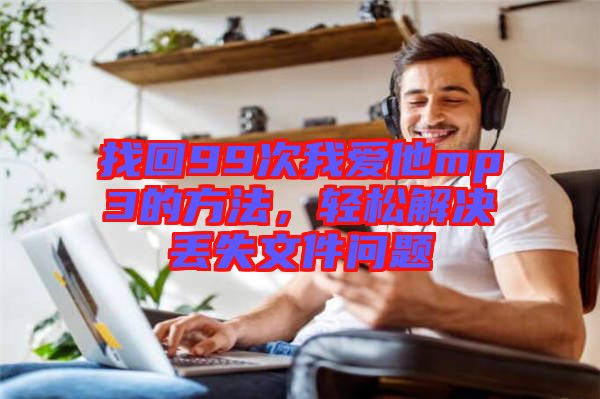 找回99次我愛他mp3的方法，輕松解決丟失文件問題