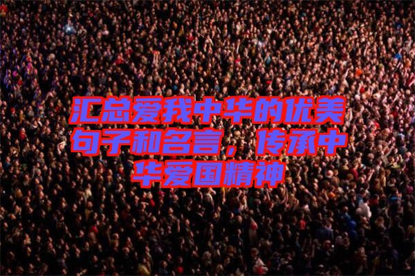 匯總愛我中華的優(yōu)美句子和名言，傳承中華愛國精神