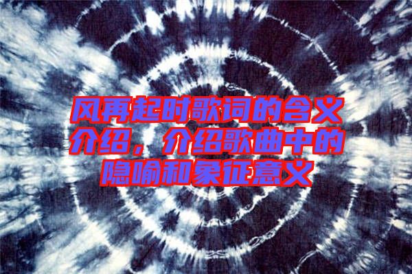 風(fēng)再起時(shí)歌詞的含義介紹，介紹歌曲中的隱喻和象征意義