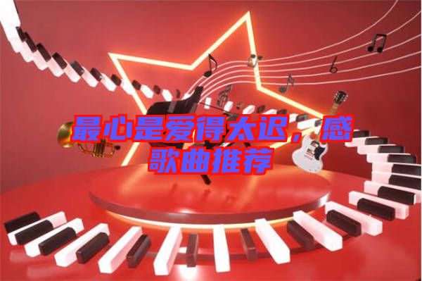 最心是愛得太遲，感歌曲推薦