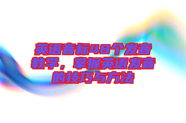 英語(yǔ)音標(biāo)48個(gè)發(fā)音教學(xué)，掌握英語(yǔ)發(fā)音的技巧與方法