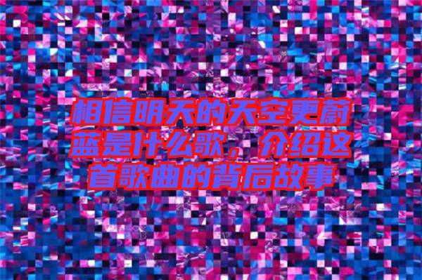 相信明天的天空更蔚藍是什么歌，介紹這首歌曲的背后故事