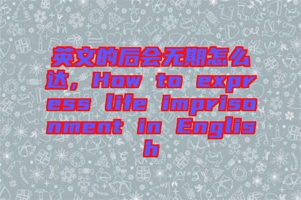 英文的后會(huì)無(wú)期怎么達(dá)，How to express life imprisonment in English