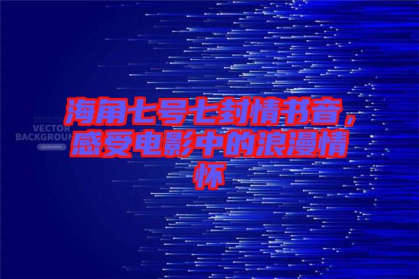 海角七號(hào)七封情書音，感受電影中的浪漫情懷