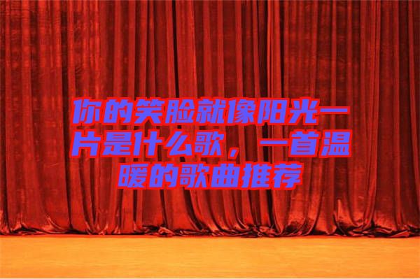 你的笑臉就像陽光一片是什么歌，一首溫暖的歌曲推薦