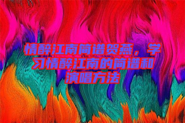 情醉江南簡譜賀燕，學(xué)習(xí)情醉江南的簡譜和演唱方法