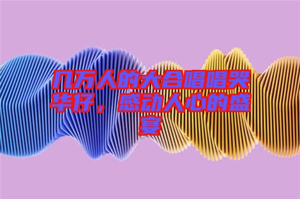 幾萬(wàn)人的大合唱唱哭華仔，感動(dòng)人心的盛宴