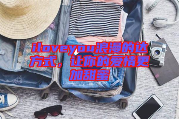 iloveyou浪漫的達(dá)方式，讓你的愛(ài)情更加甜蜜