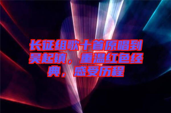 長征組歌十首原唱到吳起鎮(zhèn)，重溫紅色經(jīng)典，感受歷程