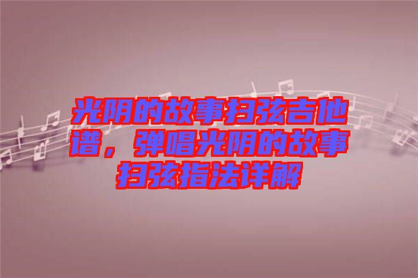 光陰的故事掃弦吉他譜，彈唱光陰的故事掃弦指法詳解