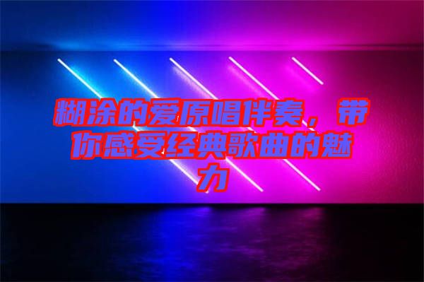 糊涂的愛原唱伴奏，帶你感受經典歌曲的魅力