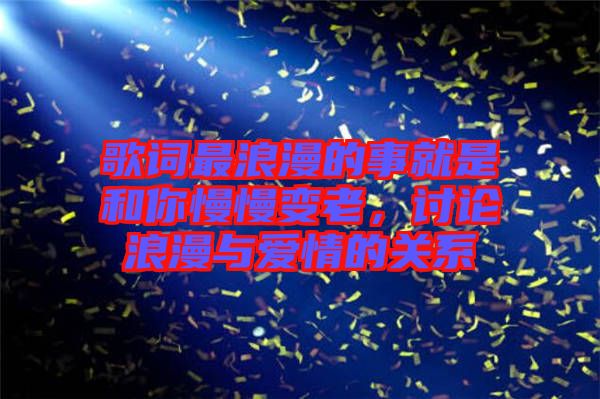 歌詞最浪漫的事就是和你慢慢變老，討論浪漫與愛情的關(guān)系
