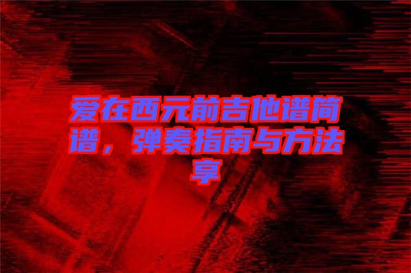 愛在西元前吉他譜簡譜，彈奏指南與方法享