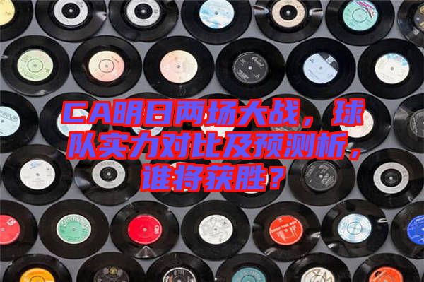 CA明日兩場大戰(zhàn)，球隊(duì)實(shí)力對比及預(yù)測析，誰將獲勝？