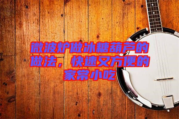 微波爐做冰糖葫蘆的做法，快速又方便的家常小吃