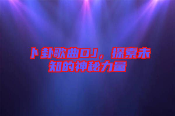 卜卦歌曲DJ，探索未知的神秘力量