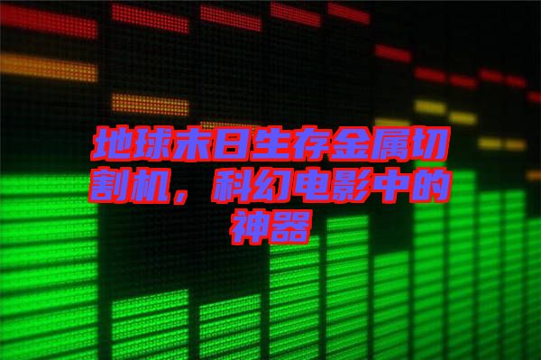 地球末日生存金屬切割機，科幻電影中的神器