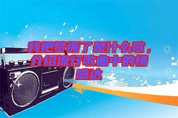 我把夢撕了是什么歌，介紹流行歌曲中的情感達