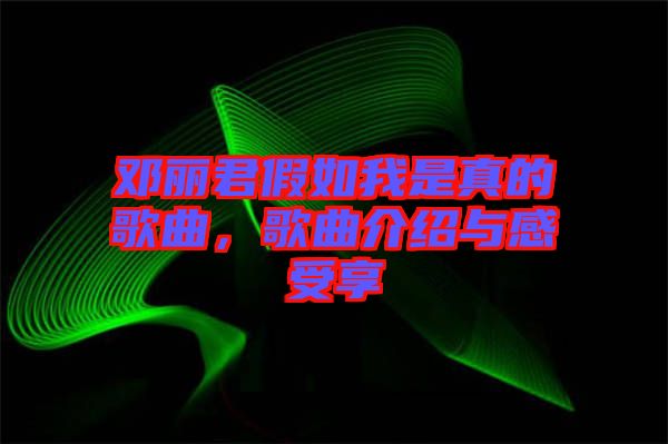 鄧麗君假如我是真的歌曲，歌曲介紹與感受享