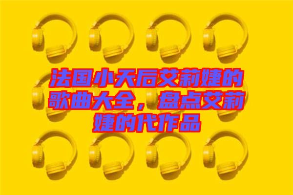 法國小天后艾莉婕的歌曲大全，盤點艾莉婕的代作品