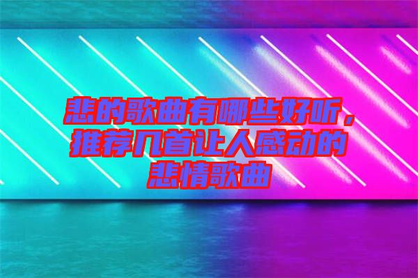悲的歌曲有哪些好聽，推薦幾首讓人感動的悲情歌曲