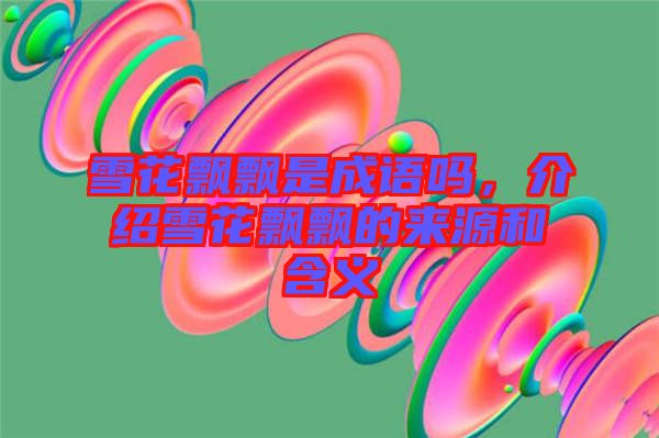 雪花飄飄是成語嗎，介紹雪花飄飄的來源和含義