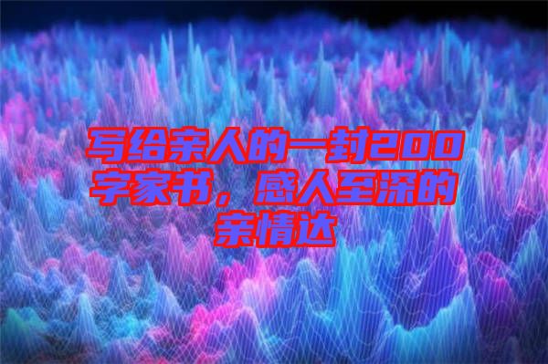 寫(xiě)給親人的一封200字家書(shū)，感人至深的親情達(dá)
