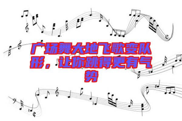 廣場舞大地飛歌變隊(duì)形，讓你跳得更有氣勢