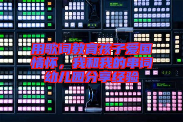 用歌詞教育孩子愛國情懷，我和我的串詞幼兒園分享經(jīng)驗