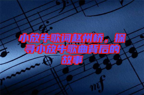 小放牛歌詞趙州橋，探尋小放牛歌曲背后的故事