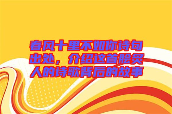 春風(fēng)十里不如你詩句出處，介紹這首膾炙人的詩歌背后的故事