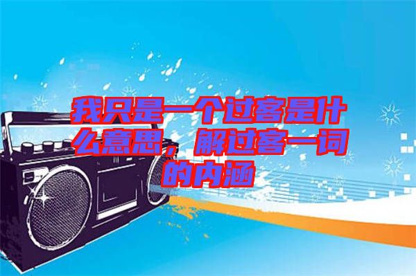 我只是一個(gè)過(guò)客是什么意思，解過(guò)客一詞的內(nèi)涵