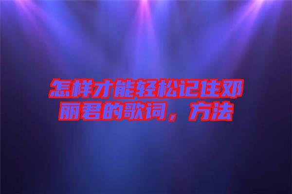 怎樣才能輕松記住鄧麗君的歌詞，方法