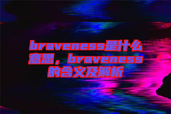 braveness是什么意思，braveness的含義及解析