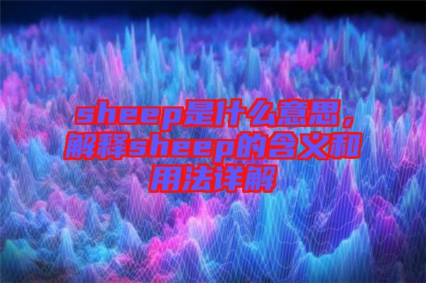 sheep是什么意思，解釋sheep的含義和用法詳解