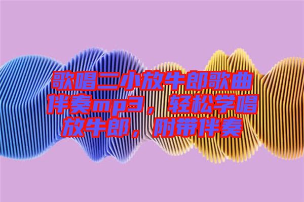歌唱二小放牛郎歌曲伴奏mp3，輕松學唱放牛郎，附帶伴奏