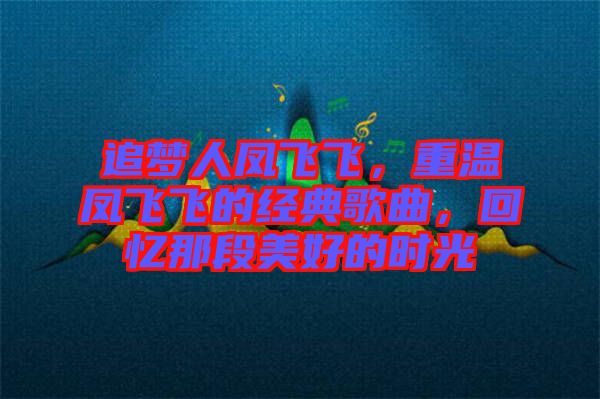 追夢(mèng)人鳳飛飛，重溫鳳飛飛的經(jīng)典歌曲，回憶那段美好的時(shí)光