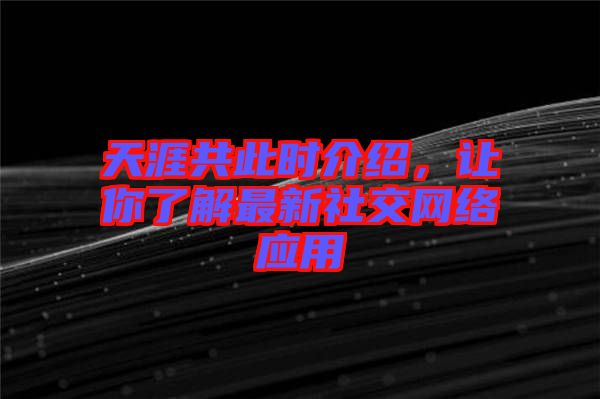 天涯共此時(shí)介紹，讓你了解最新社交網(wǎng)絡(luò)應(yīng)用