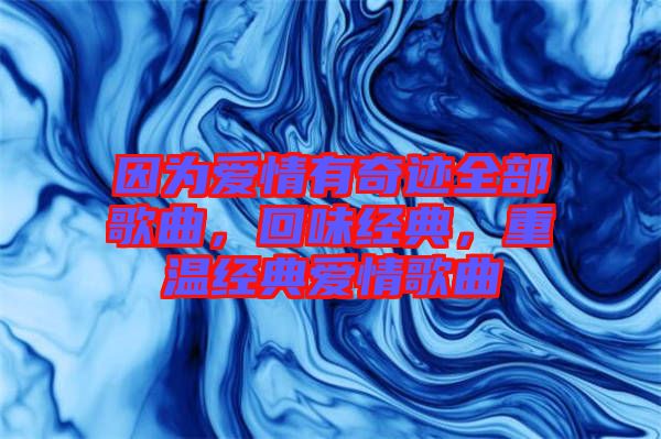 因為愛情有奇跡全部歌曲，回味經(jīng)典，重溫經(jīng)典愛情歌曲