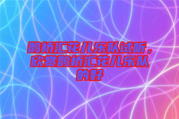 鵲橋匯花兒樂隊(duì)試聽，欣賞鵲橋匯花兒樂隊(duì)的好