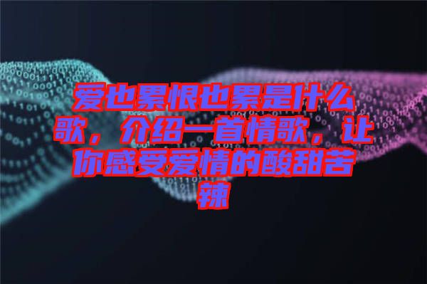 愛也累恨也累是什么歌，介紹一首情歌，讓你感受愛情的酸甜苦辣