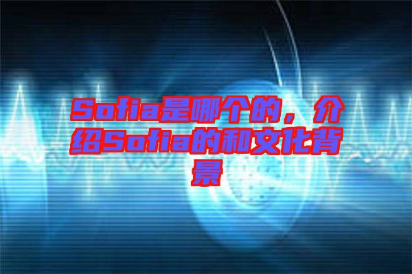 Sofia是哪個的，介紹Sofia的和文化背景