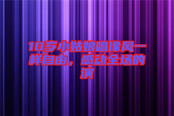 10歲小姑娘唱像風(fēng)一樣自由，感動(dòng)全場(chǎng)的演