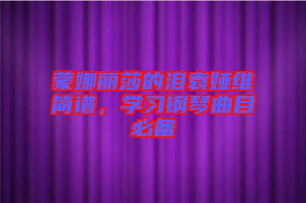 蒙娜麗莎的淚袁婭維簡譜，學(xué)習(xí)鋼琴曲目必備