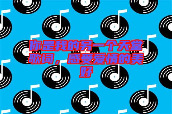 你是我的另一個(gè)天堂歌詞，感受愛情的美好