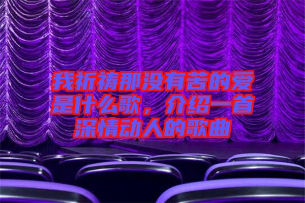 我祈禱那沒有苦的愛是什么歌，介紹一首深情動(dòng)人的歌曲